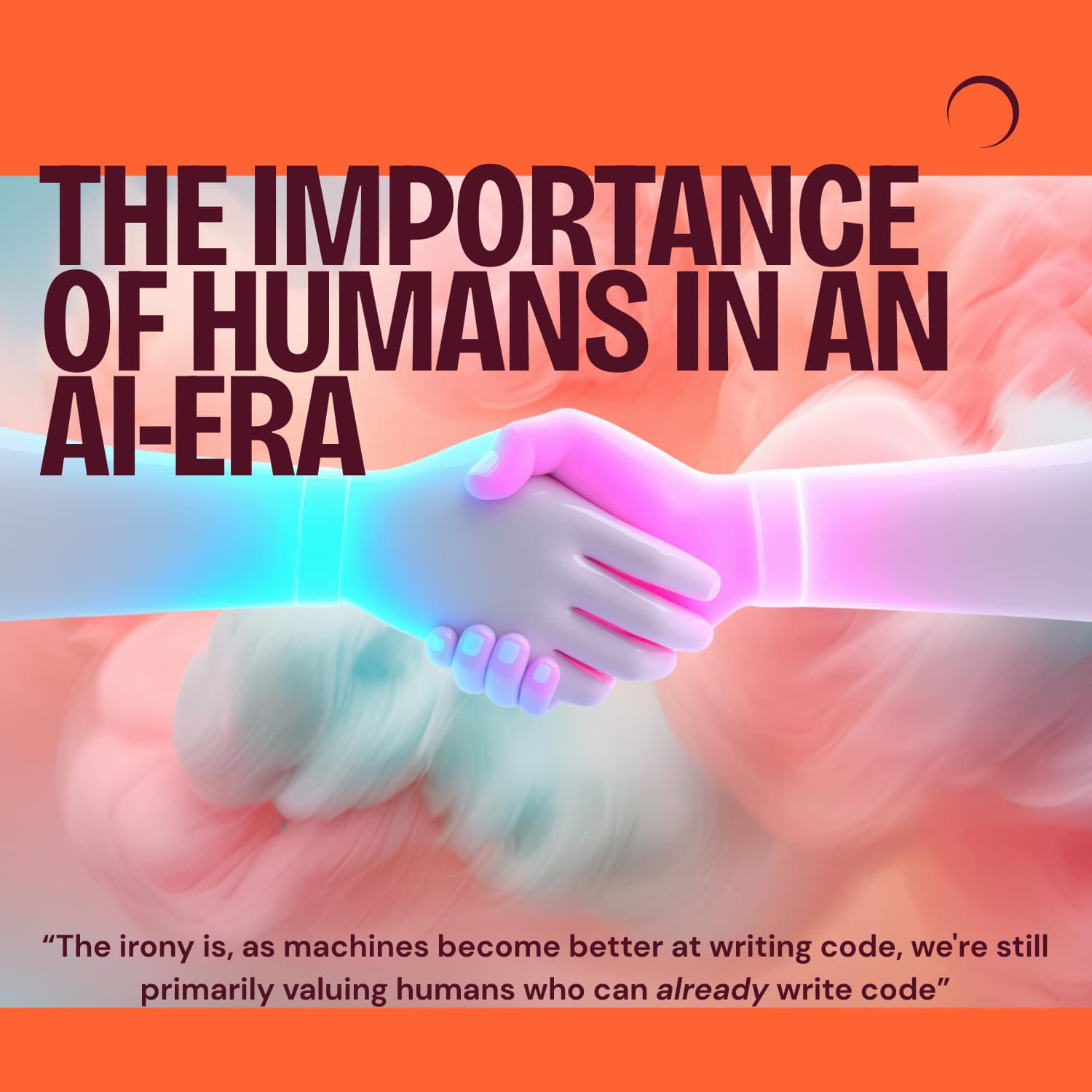 two robot hands shaking with the headline "the importance of humans in an AI-era" on an orange background.